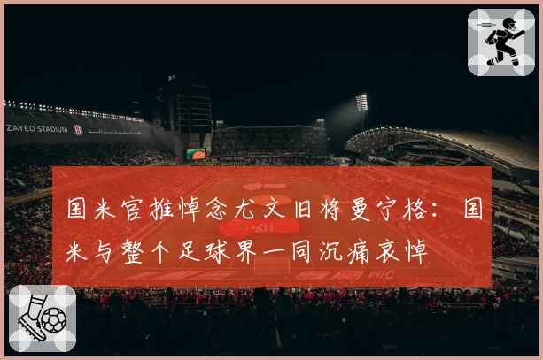 国米官推悼念尤文旧将曼宁格：国米与整个足球界一同沉痛哀悼