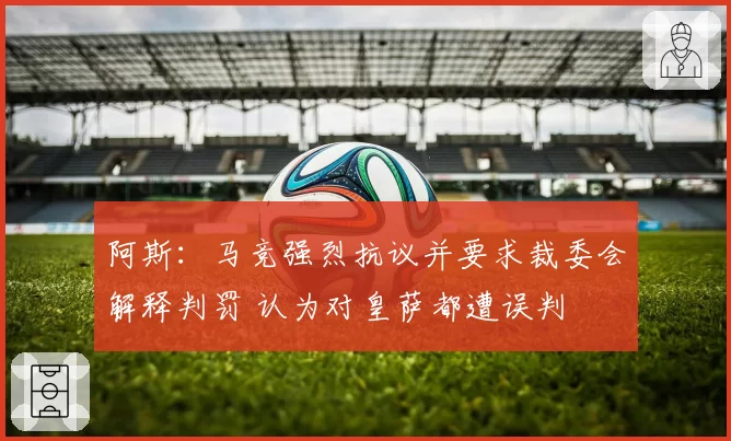 阿斯:马竞强烈抗议并要求裁委会解释判罚 认为对皇萨都遭误判