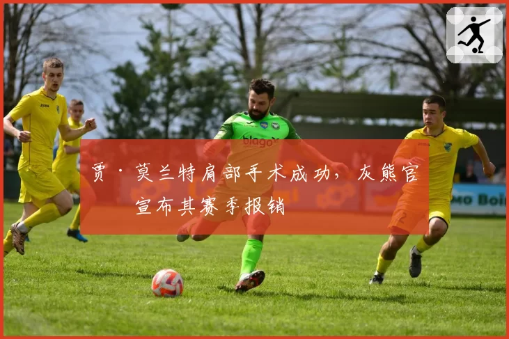 贾·莫兰特肩部手术成功,灰熊官方宣布其赛季报销