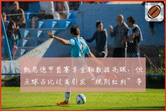 凯恩德甲首赛季金靴数据亮眼,但点球占比过高引发“规则红利”争论