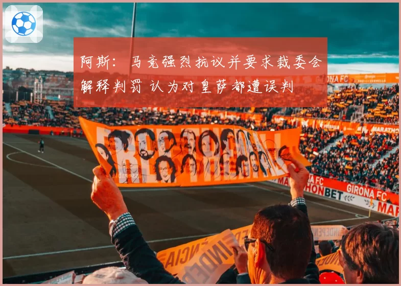 阿斯:马竞强烈抗议并要求裁委会解释判罚 认为对皇萨都遭误判