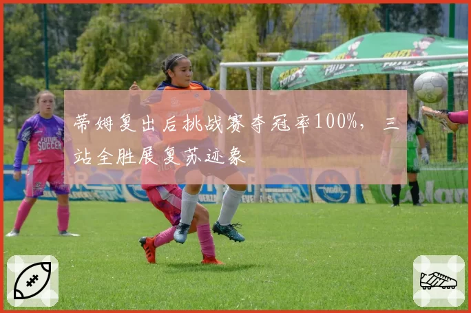 蒂姆复出后挑战赛夺冠率100%，三站全胜展复苏迹象