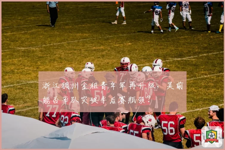 浙江稠州金租青年军再升级，吴前能否率队突破季后赛瓶颈？