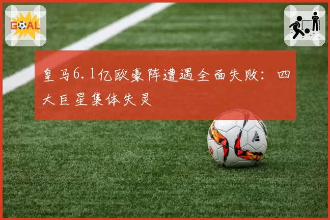 皇马6.1亿欧豪阵遭遇全面失败：四大巨星集体失灵