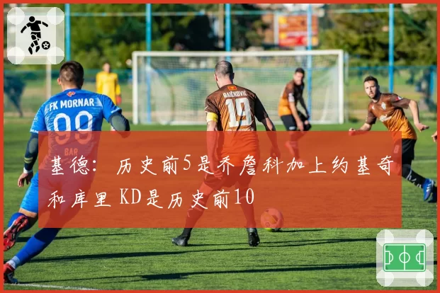 基德：历史前5是乔詹科加上约基奇和库里 KD是历史前10