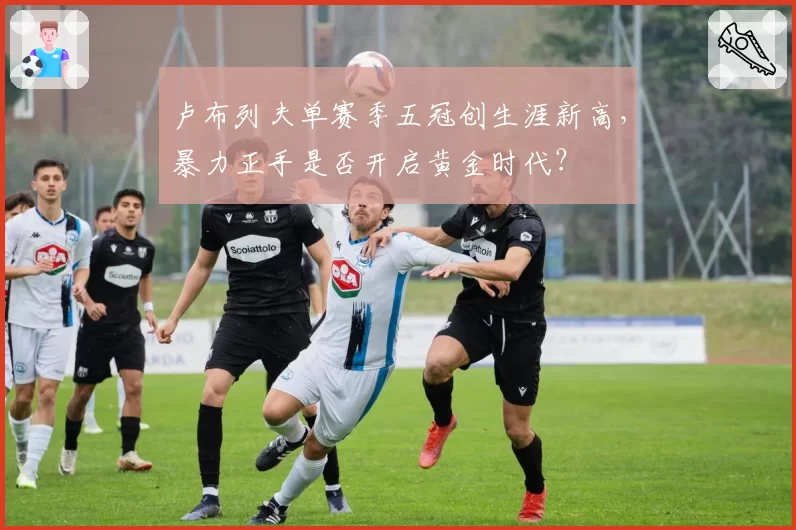 卢布列夫单赛季五冠创生涯新高，暴力正手是否开启黄金时代？