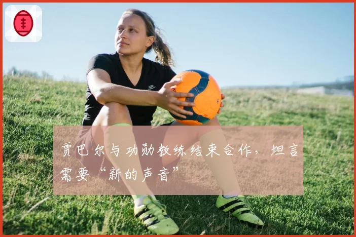 贾巴尔与功勋教练结束合作,坦言需要“新的声音”