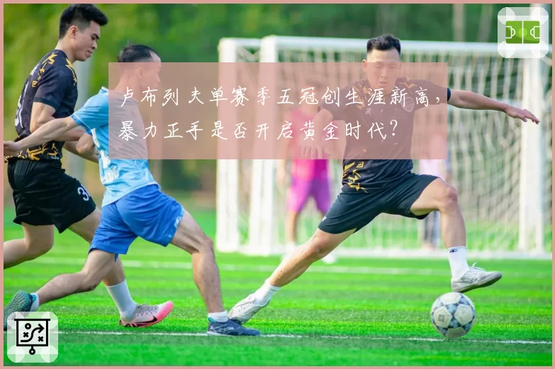 卢布列夫单赛季五冠创生涯新高，暴力正手是否开启黄金时代？