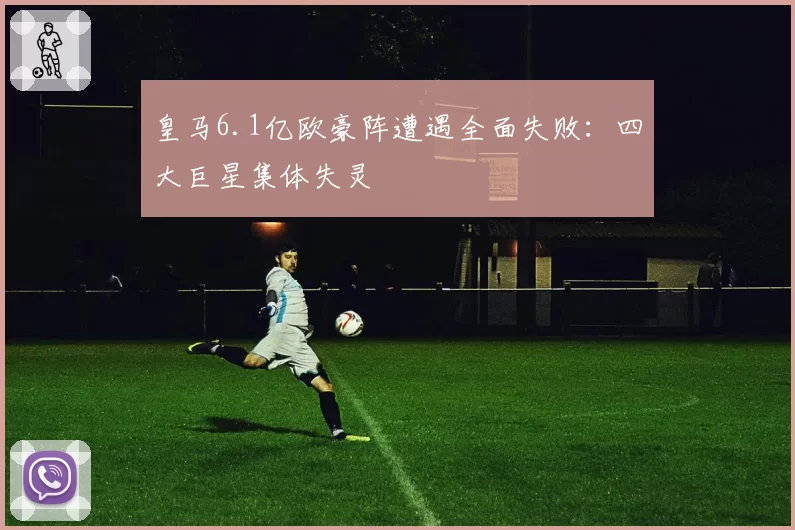 皇马6.1亿欧豪阵遭遇全面失败：四大巨星集体失灵