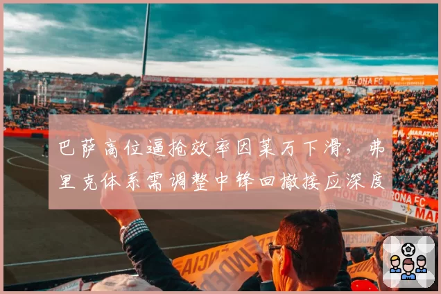 巴萨高位逼抢效率因莱万下滑,弗里克体系需调整中锋回撤接应深度