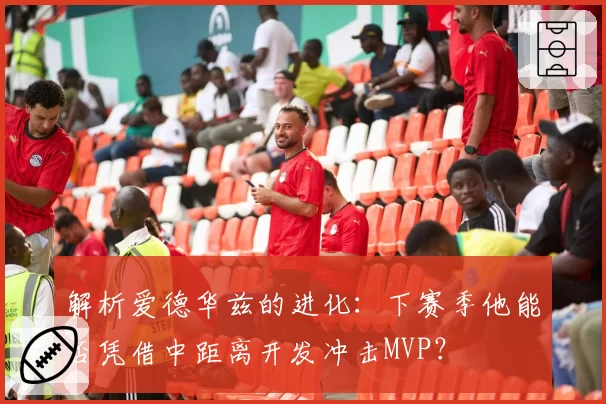 解析爱德华兹的进化:下赛季他能否凭借中距离开发冲击MVP?